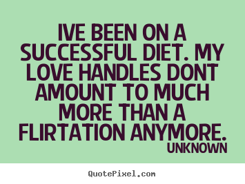 Love quote - Ive been on a successful diet. my love handles dont amount..