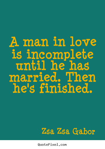 Design custom picture quote about love - A man in love is incomplete until he has married. then he's finished.