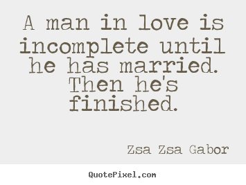 Zsa Zsa Gabor picture quotes - A man in love is incomplete until he has married. then he's.. - Love quotes