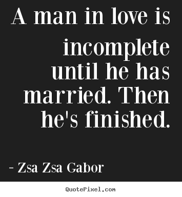 Love quotes - A man in love is incomplete until he has married. then he's..
