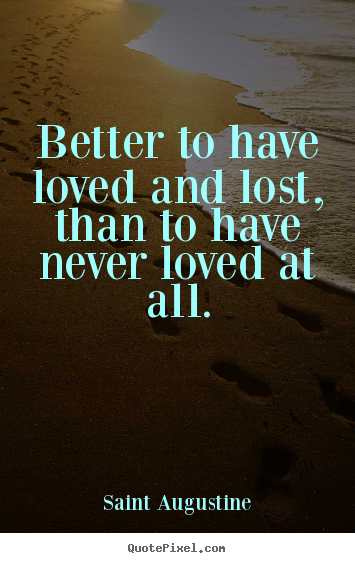 Love quotes - Better to have loved and lost, than to have never loved at..