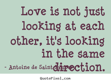 Create your own picture quotes about love - Love is not just looking at each other, it's looking in the same..