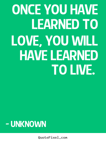 Create picture quotes about love - Once you have learned to love, you will have..
