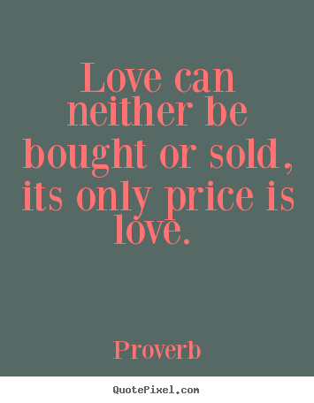 Proverb picture quotes - Love can neither be bought or sold, its only price is.. - Love quotes