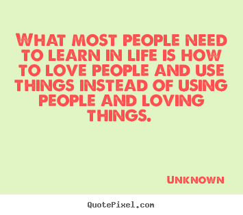 Create custom picture quotes about love - What most people need to learn in life is how to love people and use..
