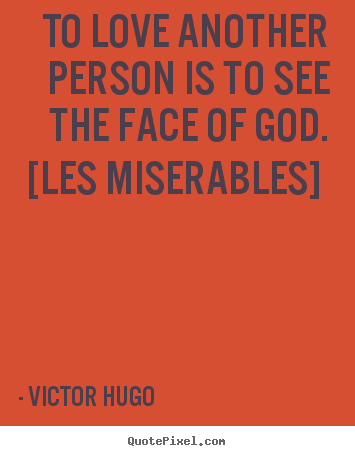 To love another person is to see the face of god... Victor Hugo good love quotes