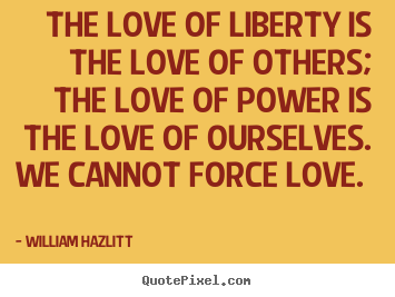 Design your own image quotes about love - The love of liberty is the love of others; the..