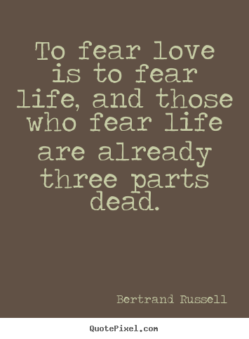 Love quotes - To fear love is to fear life, and those who fear life are..