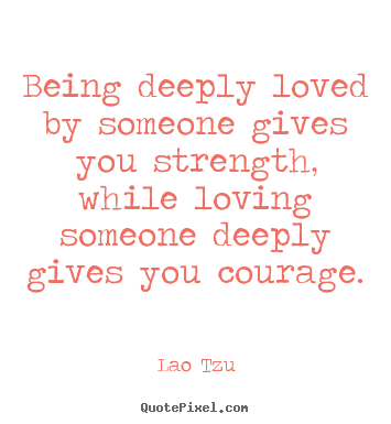 Make custom picture quotes about love - Being deeply loved by someone gives you strength, while loving..