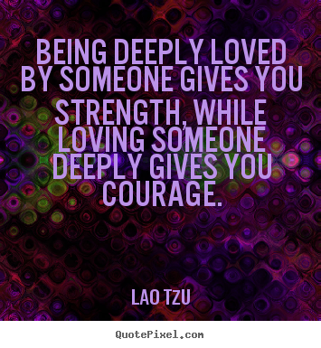 Lao Tzu poster quote - Being deeply loved by someone gives you strength,.. - Love quote