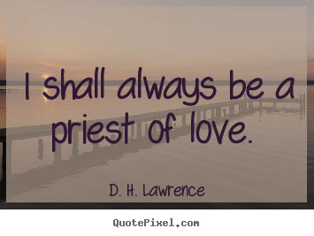 Love quotes - I shall always be a priest of love.
