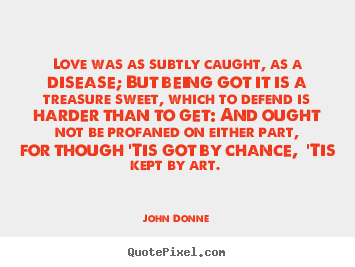 Love quotes - Love was as subtly caught, as a disease; but being got it is..