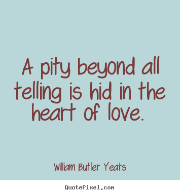 Love quote - A pity beyond all telling is hid in the heart of love.
