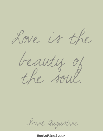 Love is the beauty of the soul. Saint Augustine  love quotes