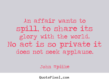 Diy picture quotes about love - An affair wants to spill, to share its glory with the world...