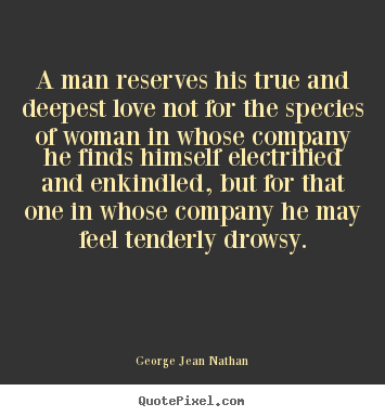 Love sayings - A man reserves his true and deepest love not for the..