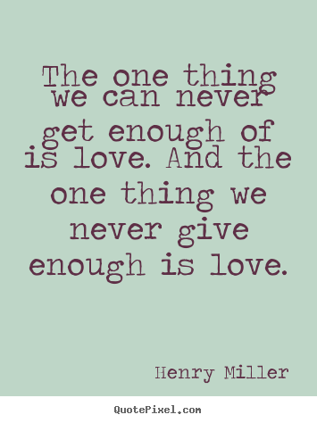 Henry Miller photo quotes - The one thing we can never get enough of is love. and the.. - Love sayings