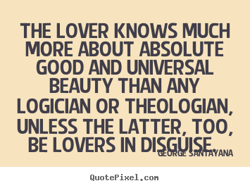 Quote about love - The lover knows much more about absolute good and universal..