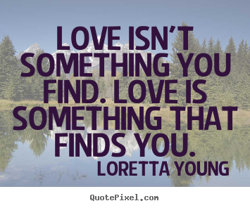 Sayings about love - Love isn't something you find. love is something..