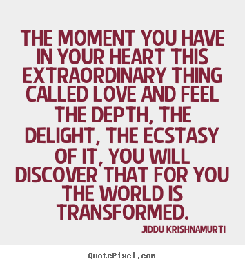 The moment you have in your heart this extraordinary.. Jiddu Krishnamurti good love quotes