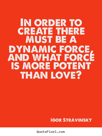 How to make picture quotes about love - In order to create there must be a dynamic..