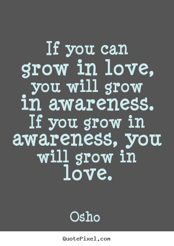 Quote about love - If you can grow in love, you will grow in awareness. if you grow..