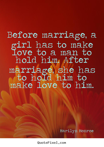 Love quotes - Before marriage, a girl has to make love to a man to..