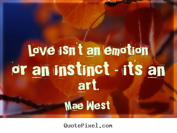 Love quotes - Love isn't an emotion or an instinct - it's an art.