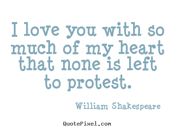 Design image quotes about love - I love you with so much of my heart that none is left..