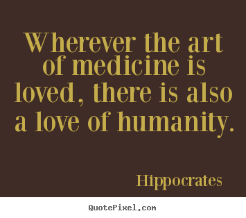 Wherever the art of medicine is loved, there is also.. Hippocrates  good love quotes