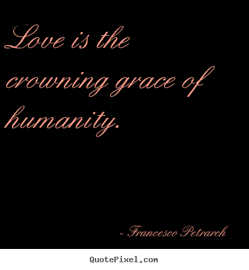 Love quotes - Love is the crowning grace of humanity.