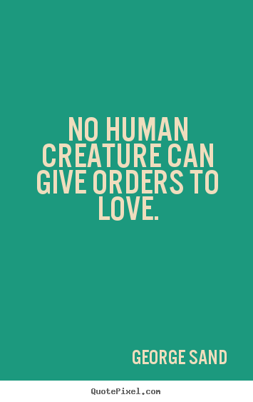 How to make picture quotes about love - No human creature can give orders to love.