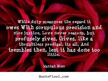 Love quotes - While duty measures the regard it owes with scrupulous precision..