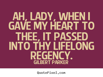 Quotes about love - Ah, lady, when i gave my heart to thee, it passed into thy lifelong..
