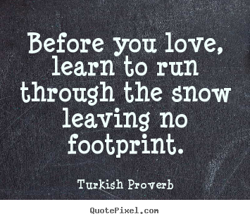Love quotes - Before you love, learn to run through the snow leaving..