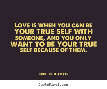 Quotes about love - Love is when you can be your true self with..
