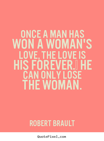 Quotes about love - Once a man has won a woman's love, the love is his..