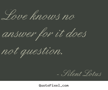 Silent Lotus image quotes - Love knows no answer for it does not question. - Love quote