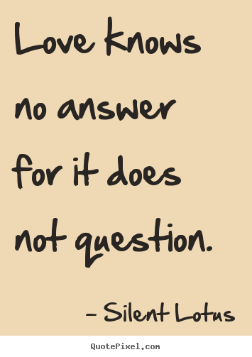 Create graphic poster quotes about love - Love knows no answer for it does not question.