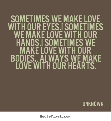 Unknown picture quote - Sometimes we make love with our eyes.  sometimes we make love.. - Love quotes
