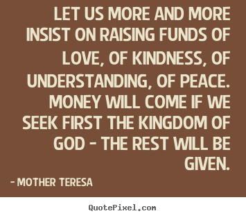 Mother Teresa picture quotes - Let us more and more insist on raising funds of.. - Love quotes