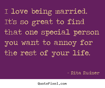 Love quotes - I love being married. it's so great to find that..