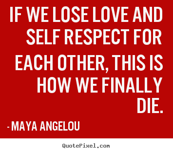 Design custom picture sayings about love - If we lose love and self respect for each other, this..