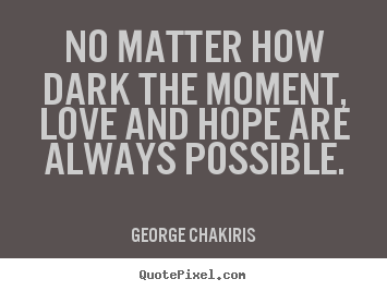 No matter how dark the moment, love and hope are always.. George Chakiris  love quotes