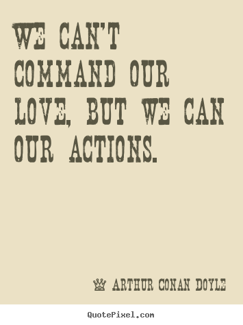 We can't command our love, but we can our actions. Arthur Conan Doyle top love quotes