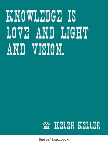 Love sayings - Knowledge is love and light and vision.