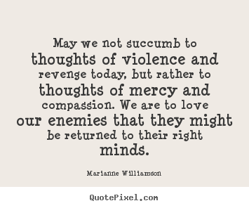 Quotes about love - May we not succumb to thoughts of violence and revenge..