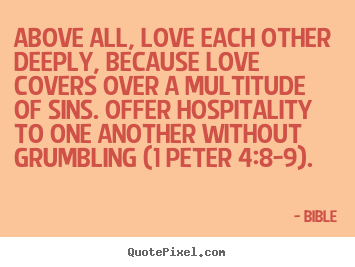 Love quote - Above all, love each other deeply, because love covers..