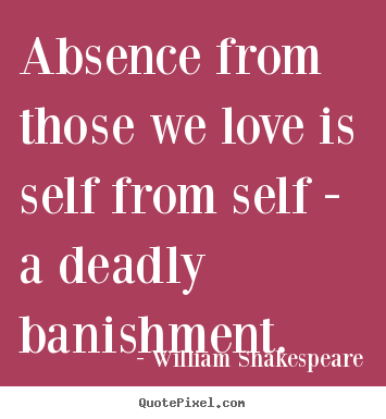 Create graphic poster sayings about love - Absence from those we love is self from self..
