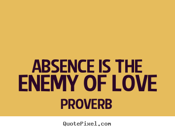 Quotes about love - Absence is the enemy of love